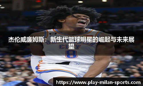 杰伦威廉姆斯：新生代篮球明星的崛起与未来展望
