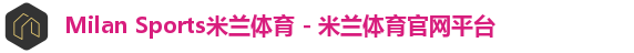 Milan Sports米兰体育 - 米兰体育官网平台